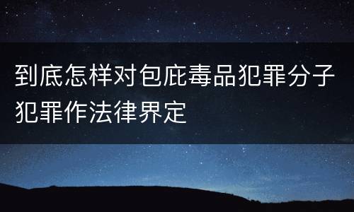 到底怎样对包庇毒品犯罪分子犯罪作法律界定