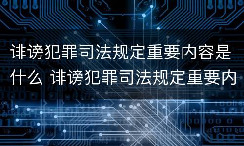 诽谤犯罪司法规定重要内容是什么 诽谤犯罪司法规定重要内容是什么呢