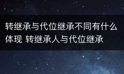 转继承与代位继承不同有什么体现 转继承人与代位继承
