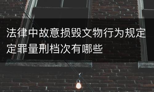 法律中故意损毁文物行为规定定罪量刑档次有哪些