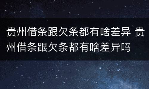 贵州借条跟欠条都有啥差异 贵州借条跟欠条都有啥差异吗