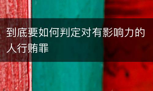 到底要如何判定对有影响力的人行贿罪