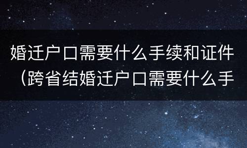 婚迁户口需要什么手续和证件（跨省结婚迁户口需要什么手续和证件）