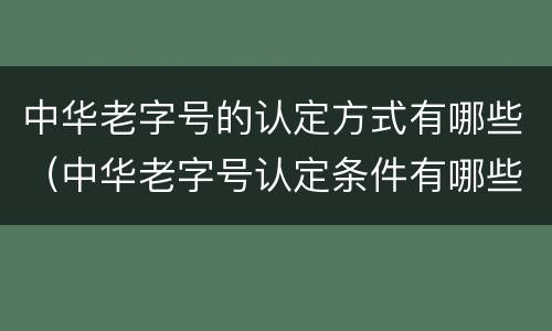 中华老字号的认定方式有哪些（中华老字号认定条件有哪些）
