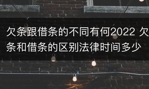 欠条跟借条的不同有何2022 欠条和借条的区别法律时间多少年