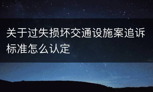 关于过失损坏交通设施案追诉标准怎么认定