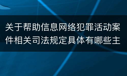 关于帮助信息网络犯罪活动案件相关司法规定具体有哪些主要内容