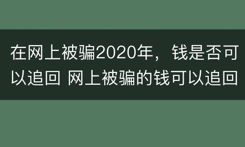 在网上被骗2020年，钱是否可以追回 网上被骗的钱可以追回来吗?