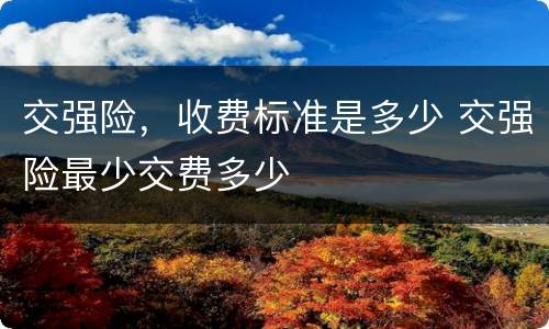 交强险，收费标准是多少 交强险最少交费多少