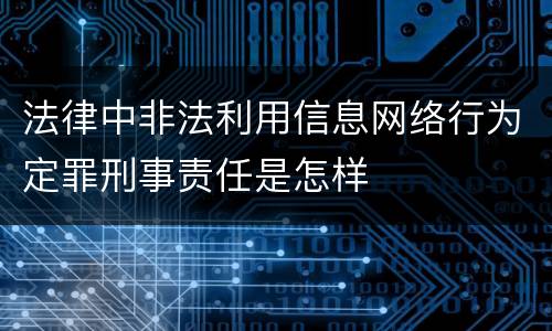 法律中非法利用信息网络行为定罪刑事责任是怎样