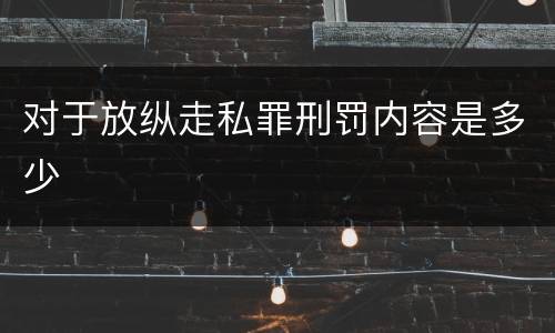 对于放纵走私罪刑罚内容是多少