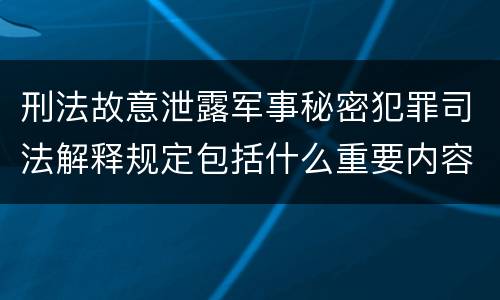 刑法故意泄露军事秘密犯罪司法解释规定包括什么重要内容