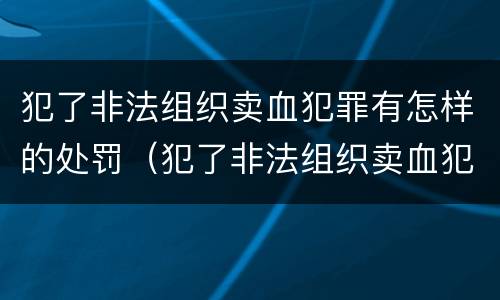 犯了非法组织卖血犯罪有怎样的处罚（犯了非法组织卖血犯罪有怎样的处罚规定）