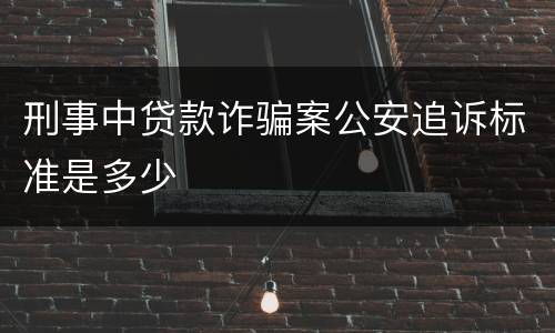 刑事中贷款诈骗案公安追诉标准是多少