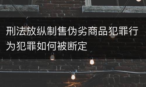 刑法放纵制售伪劣商品犯罪行为犯罪如何被断定
