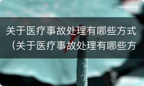 关于医疗事故处理有哪些方式（关于医疗事故处理有哪些方式的规定）