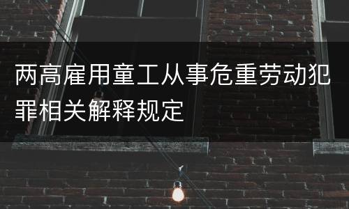 两高雇用童工从事危重劳动犯罪相关解释规定