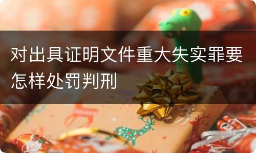 对出具证明文件重大失实罪要怎样处罚判刑