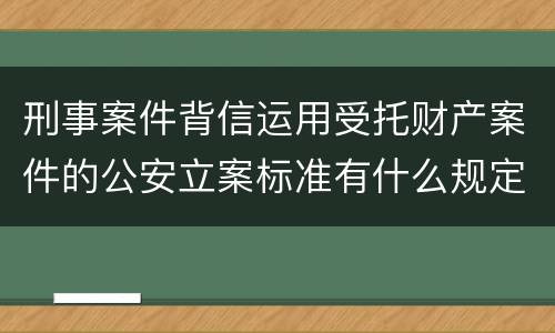 刑事案件背信运用受托财产案件的公安立案标准有什么规定