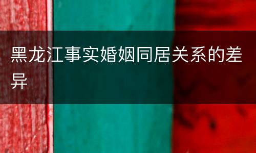 黑龙江事实婚姻同居关系的差异