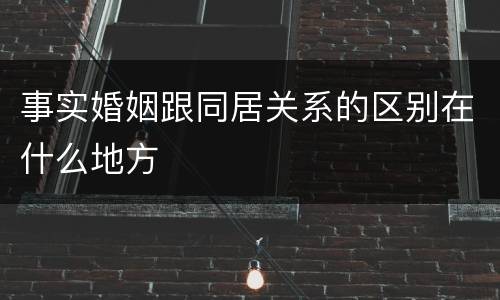 事实婚姻跟同居关系的区别在什么地方