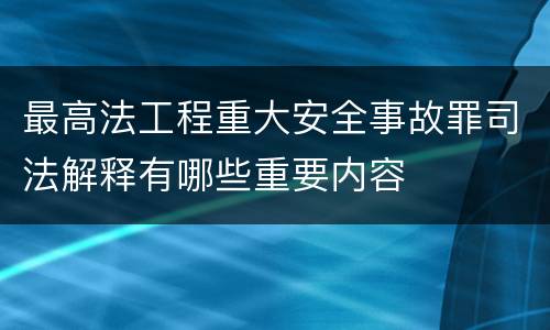 最高法工程重大安全事故罪司法解释有哪些重要内容