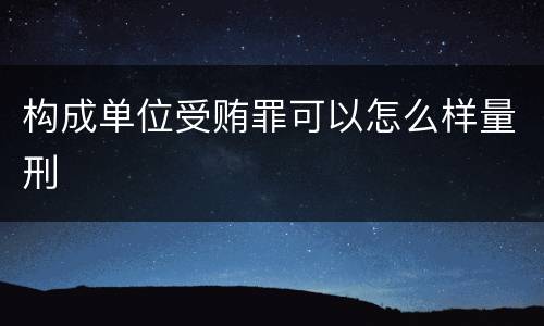 构成单位受贿罪可以怎么样量刑
