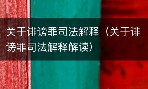 关于诽谤罪司法解释（关于诽谤罪司法解释解读）