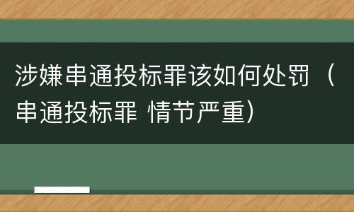 涉嫌串通投标罪该如何处罚（串通投标罪 情节严重）