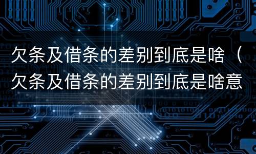 欠条及借条的差别到底是啥（欠条及借条的差别到底是啥意思）