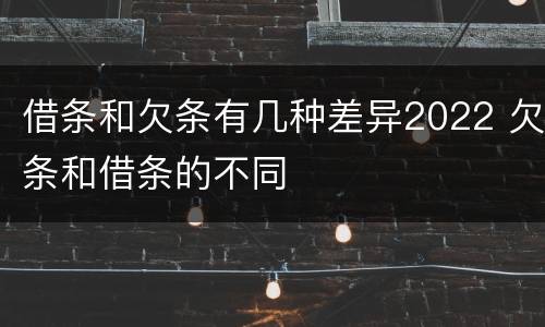 借条和欠条有几种差异2022 欠条和借条的不同