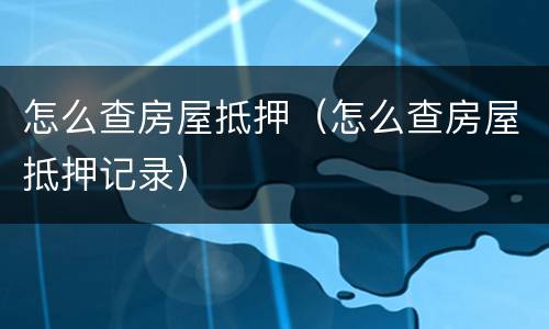 怎么查房屋抵押（怎么查房屋抵押记录）