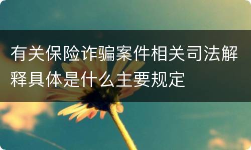 有关保险诈骗案件相关司法解释具体是什么主要规定