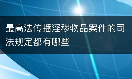 最高法传播淫秽物品案件的司法规定都有哪些