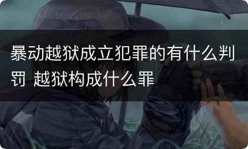 暴动越狱成立犯罪的有什么判罚 越狱构成什么罪