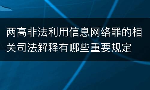 两高非法利用信息网络罪的相关司法解释有哪些重要规定