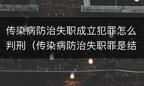 传染病防治失职成立犯罪怎么判刑（传染病防治失职罪是结果犯吗）