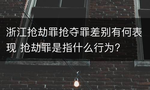 浙江抢劫罪抢夺罪差别有何表现 抢劫罪是指什么行为?