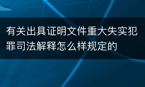 有关出具证明文件重大失实犯罪司法解释怎么样规定的