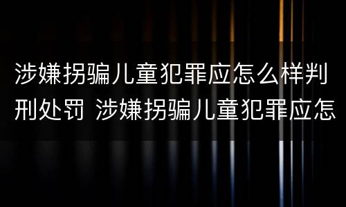 涉嫌拐骗儿童犯罪应怎么样判刑处罚 涉嫌拐骗儿童犯罪应怎么样判刑处罚多少钱