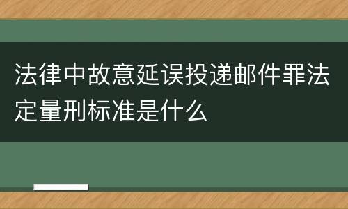 法律中故意延误投递邮件罪法定量刑标准是什么