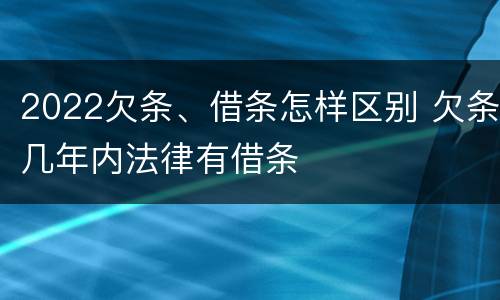 2022欠条、借条怎样区别 欠条几年内法律有借条