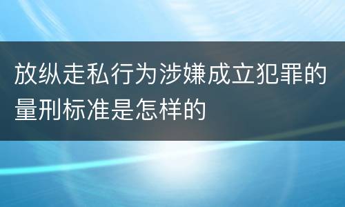 放纵走私行为涉嫌成立犯罪的量刑标准是怎样的