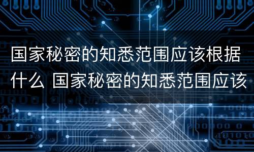 国家秘密的知悉范围应该根据什么 国家秘密的知悉范围应该根据什么限定在最小范