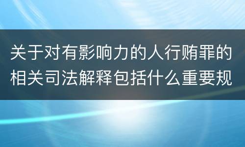 关于对有影响力的人行贿罪的相关司法解释包括什么重要规定
