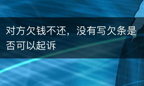 对方欠钱不还，没有写欠条是否可以起诉