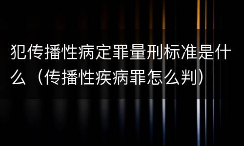 犯传播性病定罪量刑标准是什么（传播性疾病罪怎么判）