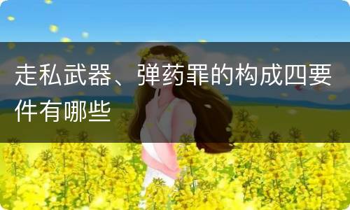 走私武器、弹药罪的构成四要件有哪些