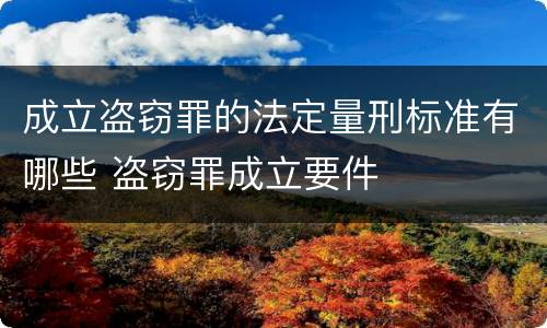 成立盗窃罪的法定量刑标准有哪些 盗窃罪成立要件