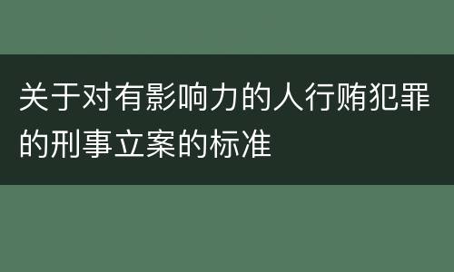 关于对有影响力的人行贿犯罪的刑事立案的标准